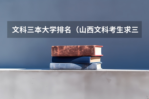 文科三本大学排名（山西文科考生求三本推荐）