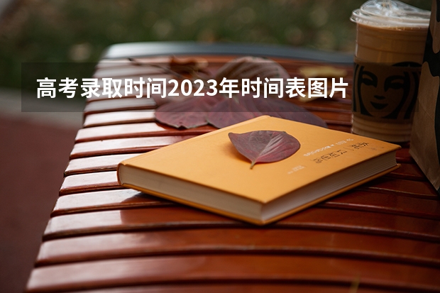 高考录取时间2023年时间表图片 高考录取批次时间