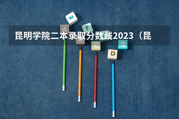 昆明学院二本录取分数线2023（昆明学院专升本录取分数线）