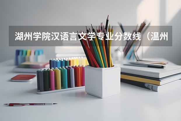 湖州学院汉语言文学专业分数线（温州理工学院 嘉兴南湖 湖州学院 建议上哪一个?）