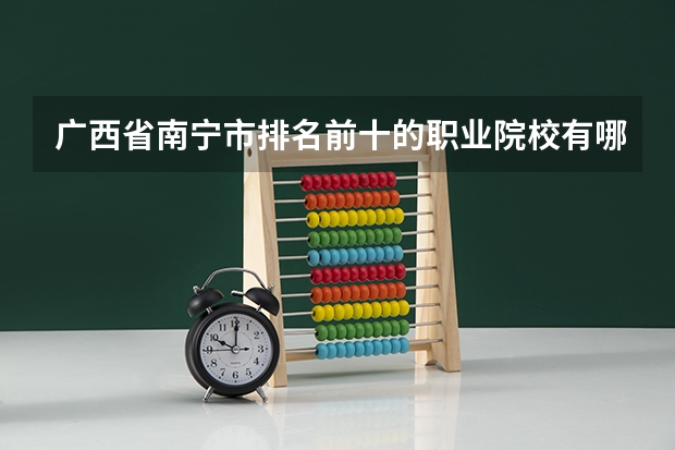 广西省南宁市排名前十的职业院校有哪些?排名首位的是哪所院校?