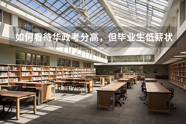 如何看待华政考分高，但毕业生低薪状况