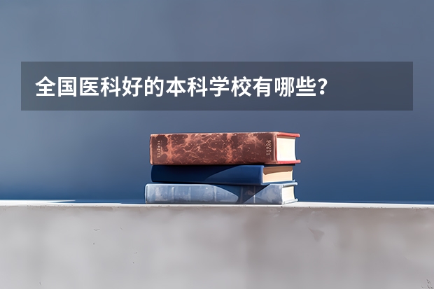 全国医科好的本科学校有哪些？