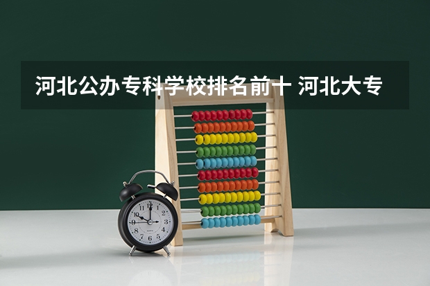 河北公办专科学校排名前十 河北大专学校排名前十名