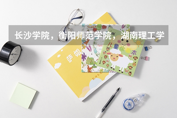 长沙学院，衡阳师范学院，湖南理工学院哪个好