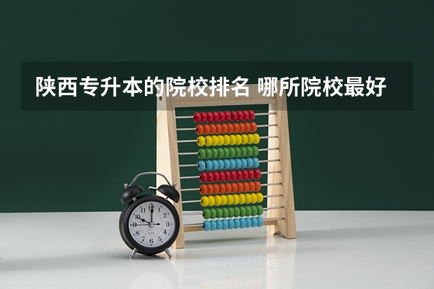 陕西专升本的院校排名 哪所院校最好? 山东专升本院校排名!