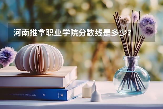 河南推拿职业学院分数线是多少？