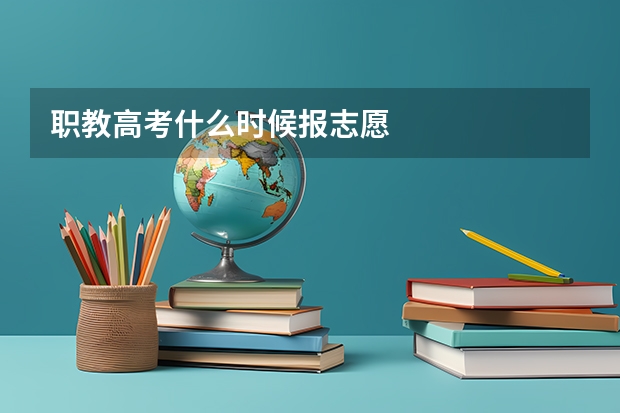 职教高考什么时候报志愿