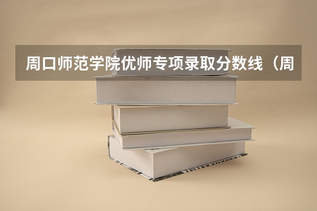 周口师范学院优师专项录取分数线（周口师范学院公费师范生录取分数线）