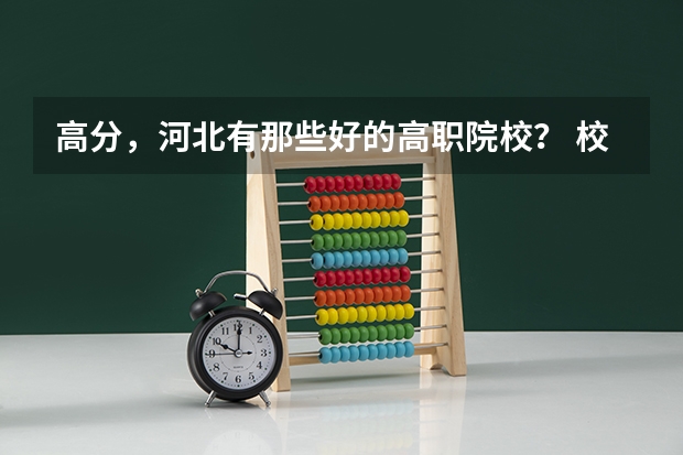 高分，河北有那些好的高职院校？ 校友会2024河北省最好高职院校排名，石家庄医学高等专科学校前三