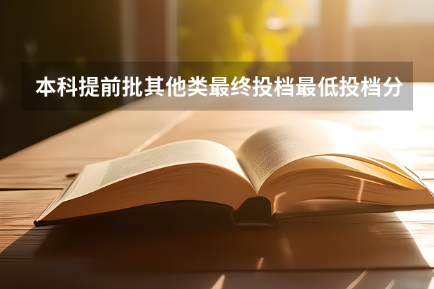本科提前批其他类最终投档最低投档分数线 黑龙江省提前批录取分数线
