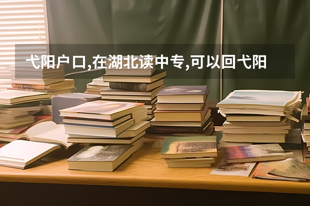 弋阳户口,在湖北读中专,可以回弋阳高考吗?