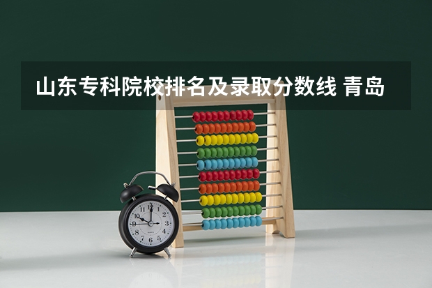 山东专科院校排名及录取分数线 青岛工学院分数线