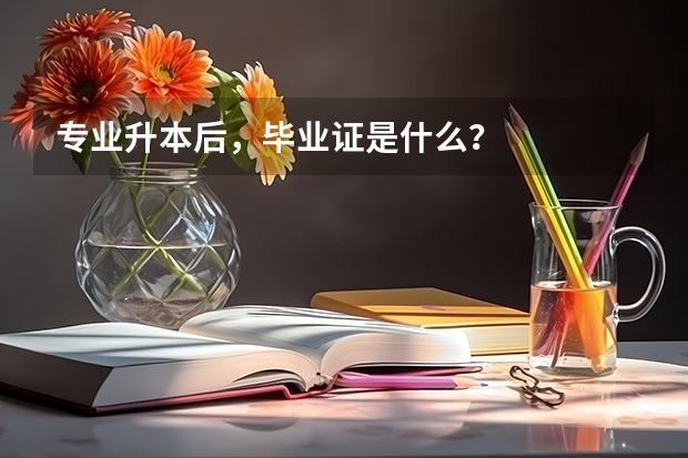 专业升本后，毕业证是什么？