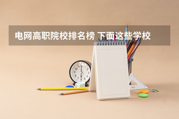 电网高职院校排名榜 下面这些学校 帮我选择一个