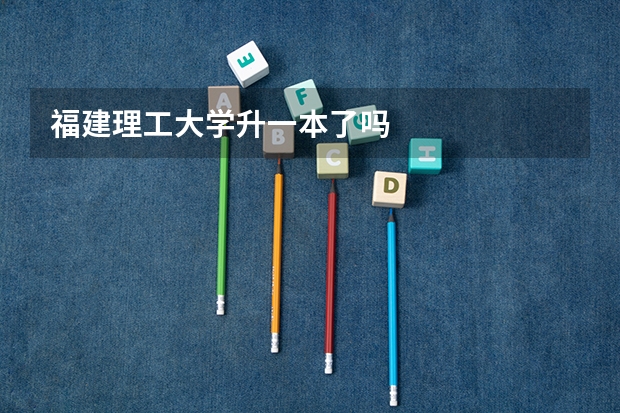 福建理工大学升一本了吗