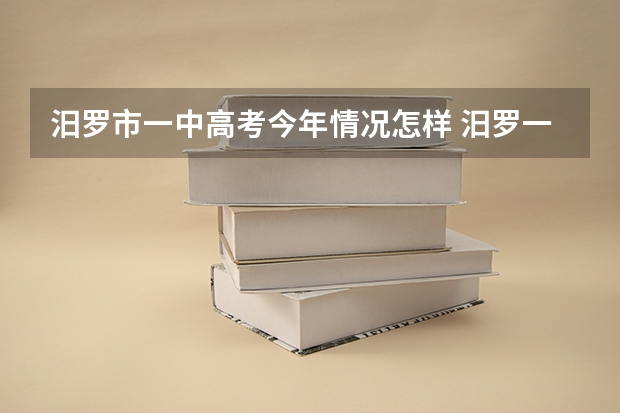 汨罗市一中高考今年情况怎样 汨罗一中高考成绩级