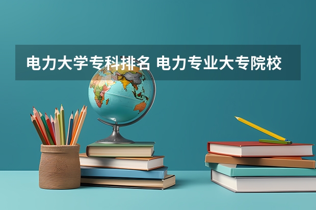 电力大学专科排名 电力专业大专院校排名