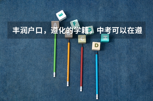 丰润户口，遵化的学籍，中考可以在遵化考吗？