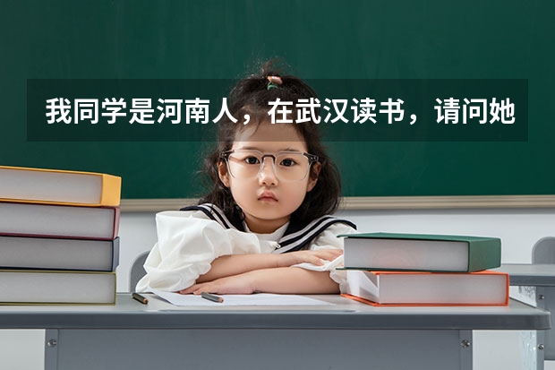 我同学是河南人，在武汉读书，请问她可以在武汉参加高考吗？