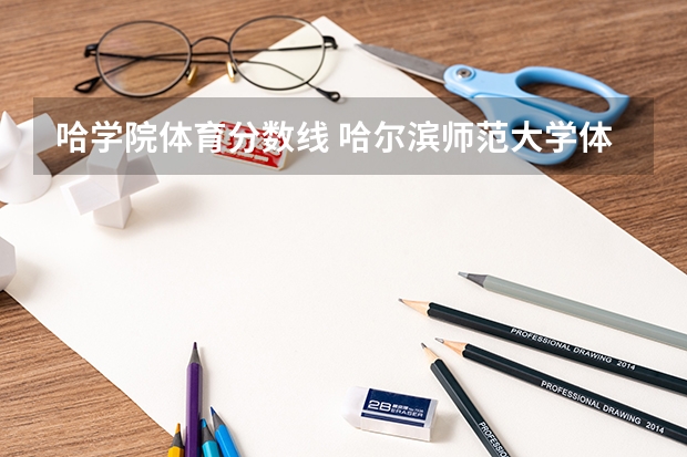 哈学院体育分数线 哈尔滨师范大学体育单招录取分数线