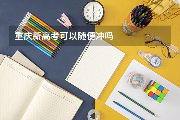 重庆新高考可以随便冲吗