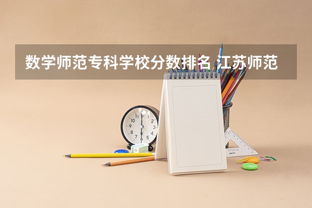 数学师范专科学校分数排名 江苏师范大学专业排名及分数线