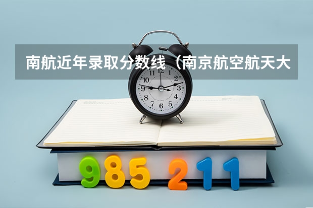 南航近年录取分数线（南京航空航天大学录取分数2023）