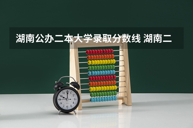湖南公办二本大学录取分数线 湖南二本大学录取分数线2023