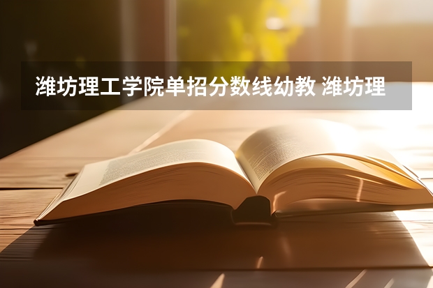 潍坊理工学院单招分数线幼教 潍坊理工学院专升本分数线