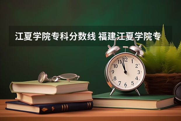 江夏学院专科分数线 福建江夏学院专科历年分数线