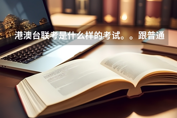 港澳台联考是什么样的考试。。跟普通的高考有什么不一样？？？