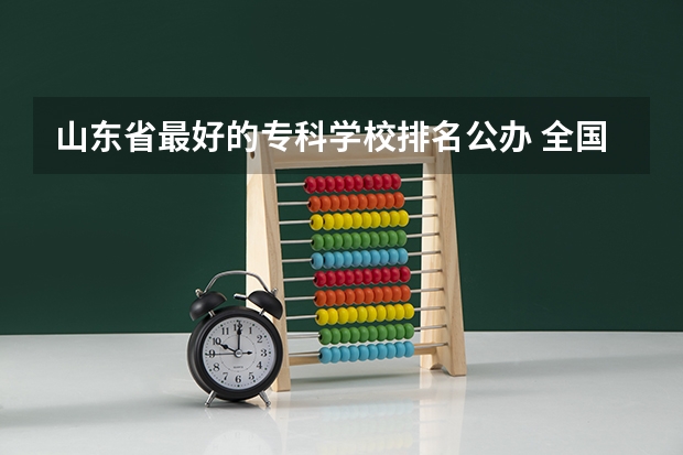 山东省最好的专科学校排名公办 全国前十专科学校排名