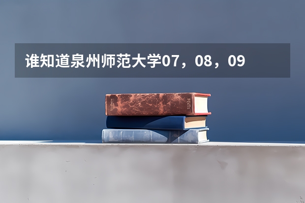谁知道泉州师范大学07，08，09年在辽宁的录取分数线啊！一本和二本 泉州师范学院艺术类录取分数线