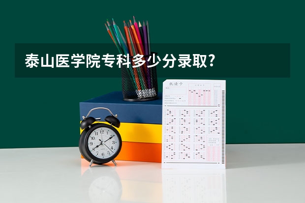 泰山医学院专科多少分录取?