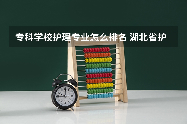 专科学校护理专业怎么排名 湖北省护理专业学校排名