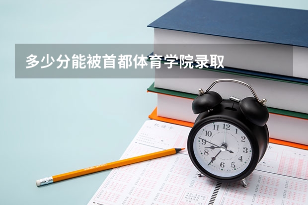 多少分能被首都体育学院录取
