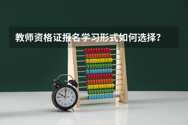 教师资格证报名学习形式如何选择？