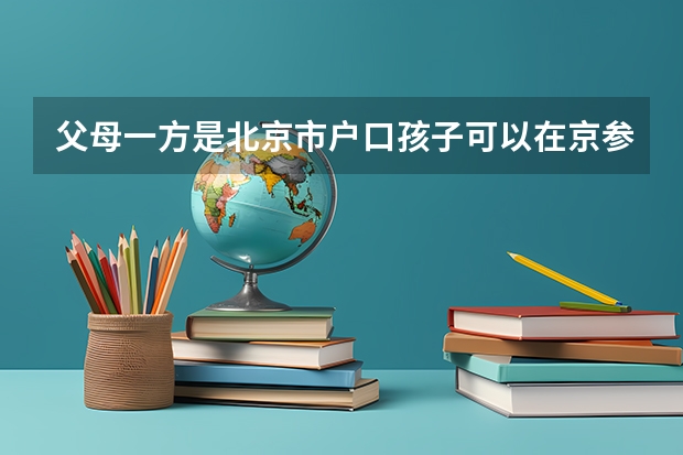 父母一方是北京市户口孩子可以在京参加高考吗？