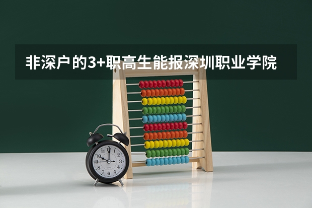 非深户的3+职高生能报深圳职业学院吗 快高考了求帮忙