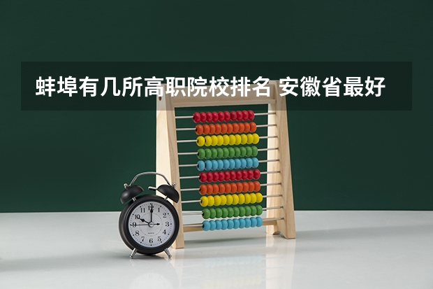 蚌埠有几所高职院校排名 安徽省最好专科学校有哪几个？
