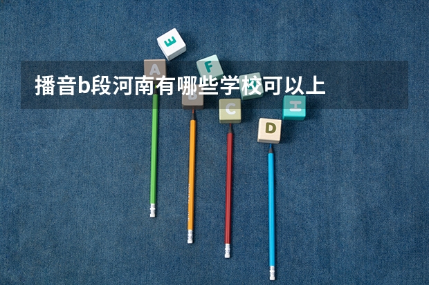播音b段河南有哪些学校可以上