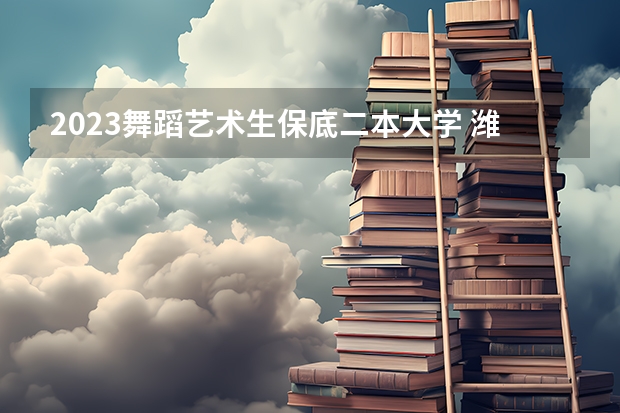 2023舞蹈艺术生保底二本大学 潍坊学院，德州学院，滨州学院，泰山学院，菏泽学院，济宁学院，枣庄学院，临沂师范学院体育专业哪所最好