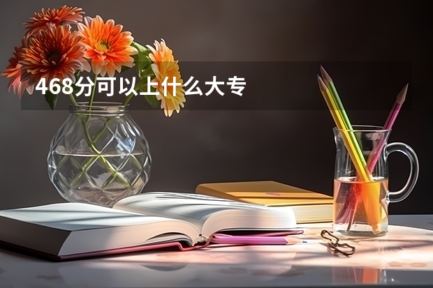 468分可以上什么大专