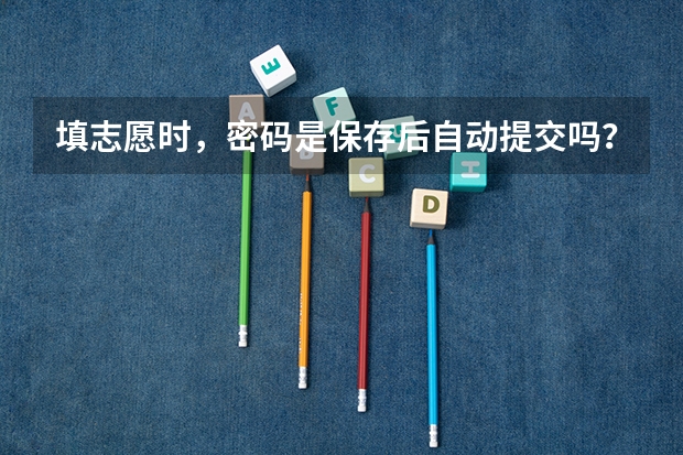 填志愿时，密码是保存后自动提交吗？