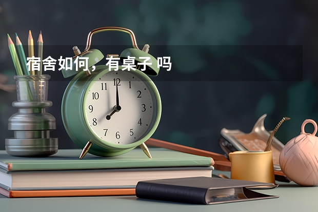 宿舍如何，有桌子 吗