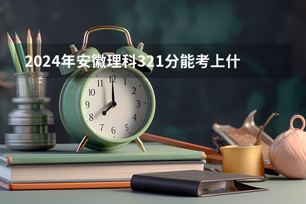 2024年安徽理科321分能考上什么大学？