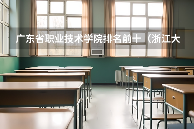 广东省职业技术学院排名前十（浙江大专排名）