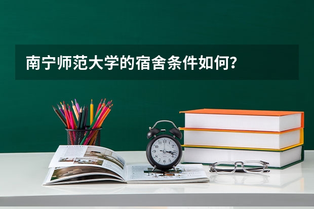 南宁师范大学的宿舍条件如何？
