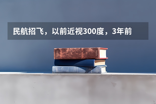 民航招飞，以前近视300度，3年前做了飞秒激光手术。（民航飞行员视力要求）